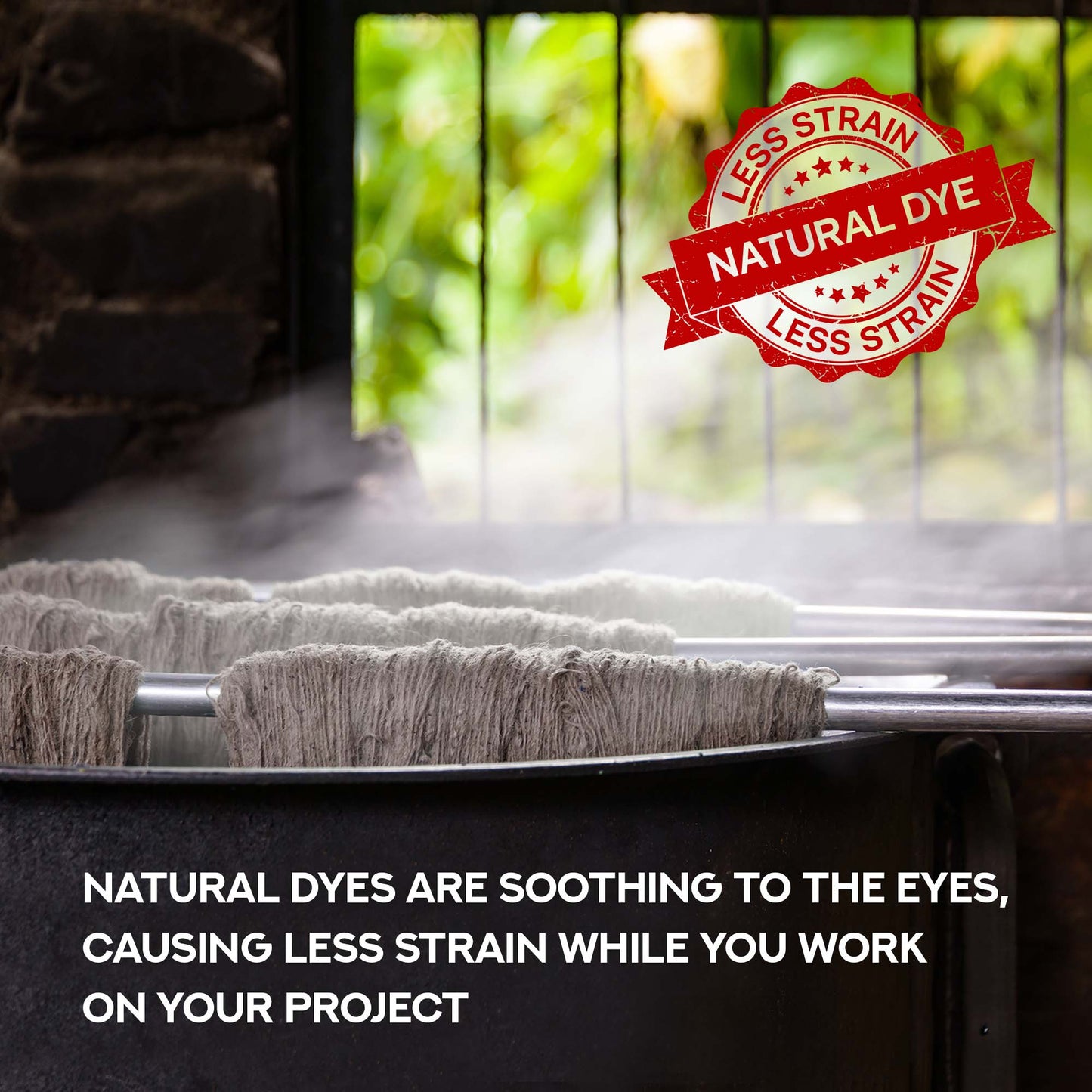 Natural dyes are soothing to the eyes, causing less strain while you work on your project.